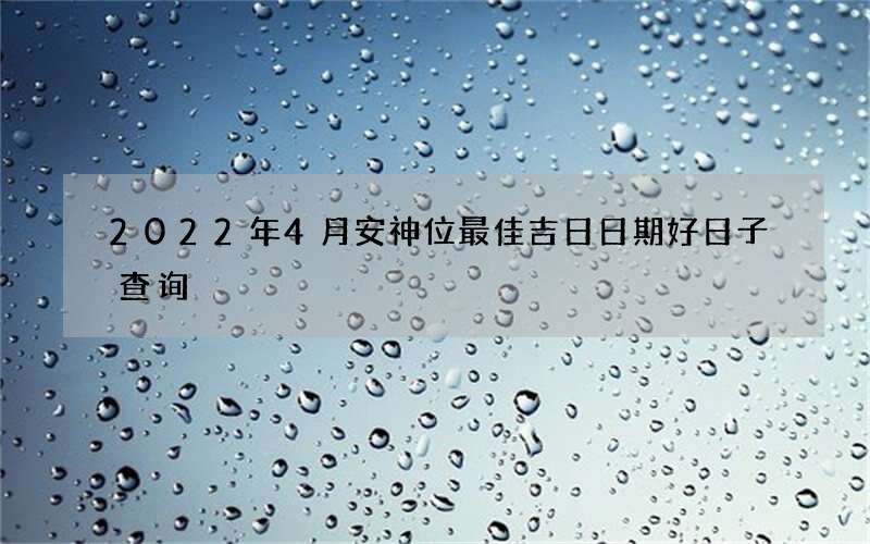 2022年4月安神位最佳吉日日期好日子查询
