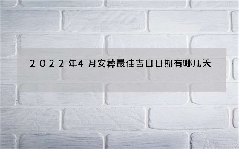 2022年4月安葬最佳吉日日期有哪几天