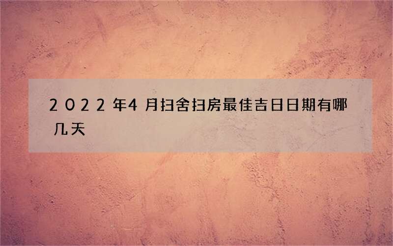 2022年4月扫舍扫房最佳吉日日期有哪几天
