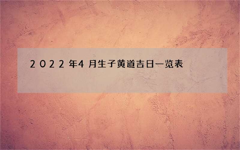 2022年4月生子黄道吉日一览表