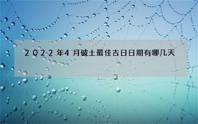 2022年4月破土最佳吉日日期有哪几天