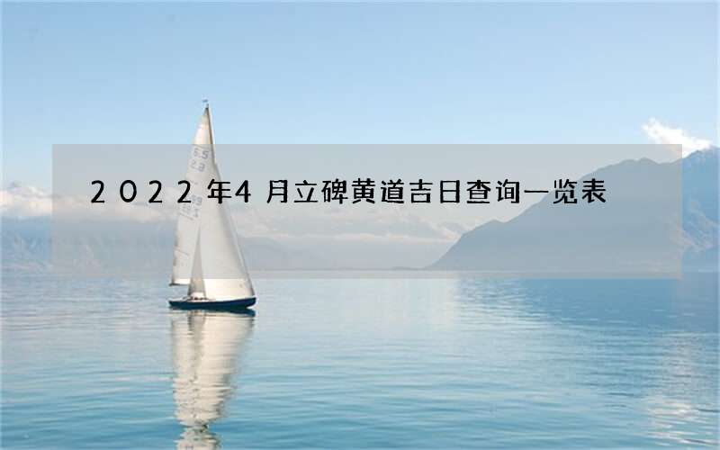 2022年4月立碑黄道吉日查询一览表