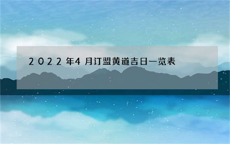 2022年4月订盟黄道吉日一览表