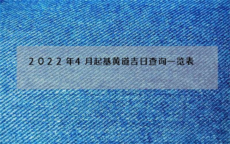 2022年4月起基黄道吉日查询一览表