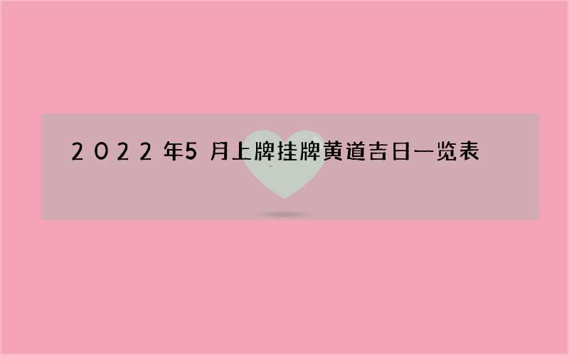 2022年5月上牌挂牌黄道吉日一览表