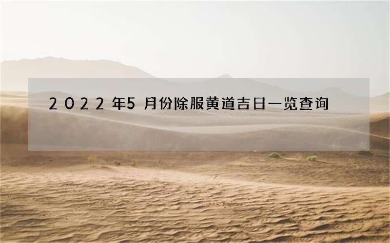 2022年5月份除服黄道吉日一览查询