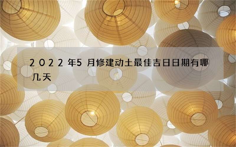 2022年5月修建动土最佳吉日日期有哪几天