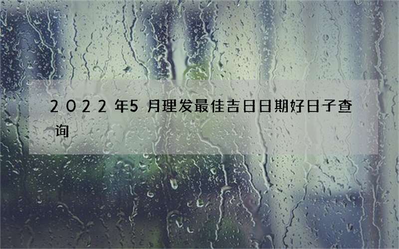 2022年5月理发最佳吉日日期好日子查询