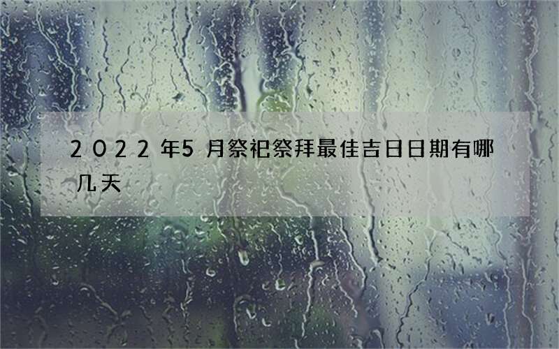 2022年5月祭祀祭拜最佳吉日日期有哪几天