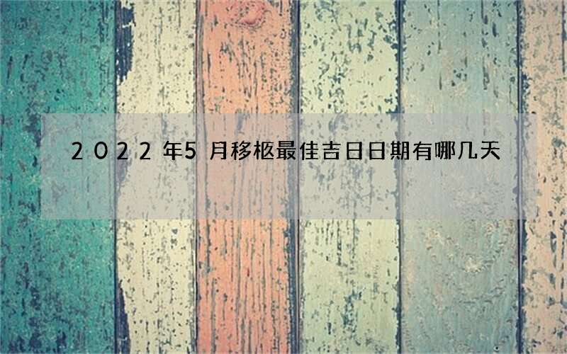 2022年5月移柩最佳吉日日期有哪几天
