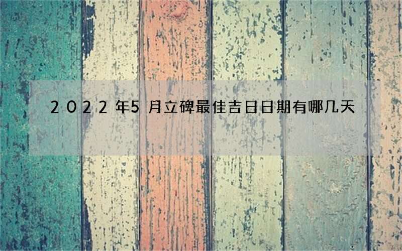 2022年5月立碑最佳吉日日期有哪几天