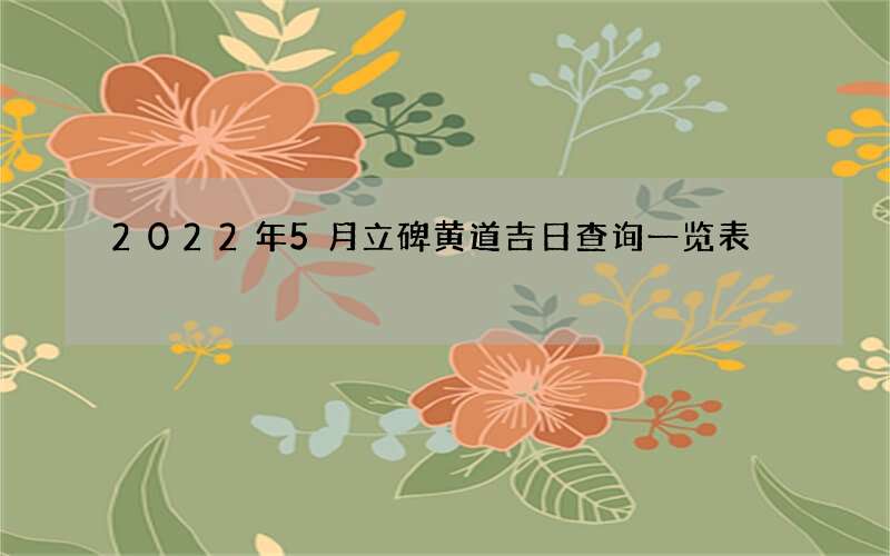 2022年5月立碑黄道吉日查询一览表