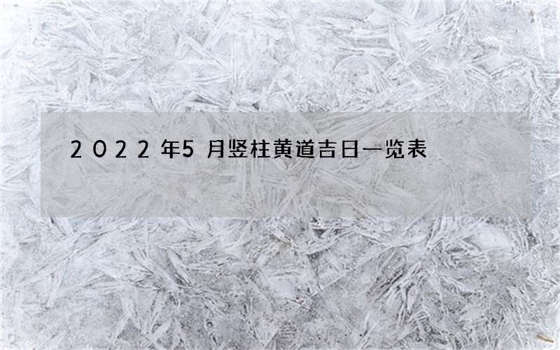 2022年5月竖柱黄道吉日一览表