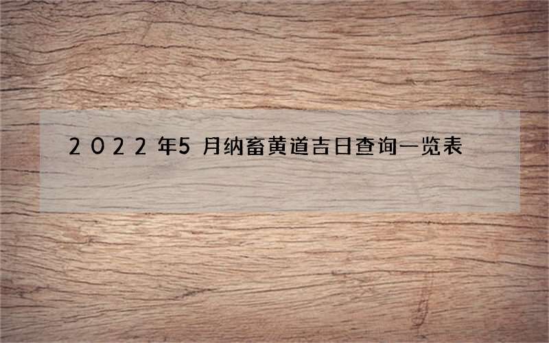 2022年5月纳畜黄道吉日查询一览表