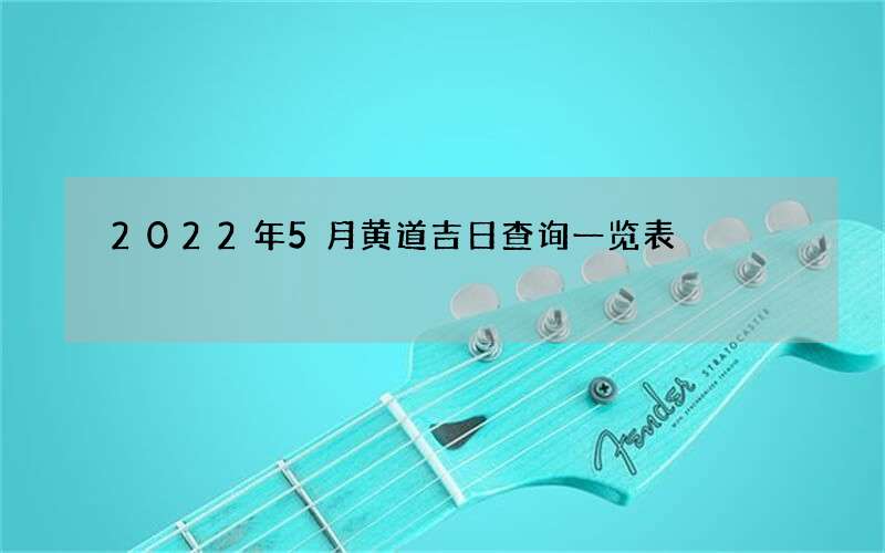 2022年5月黄道吉日查询一览表