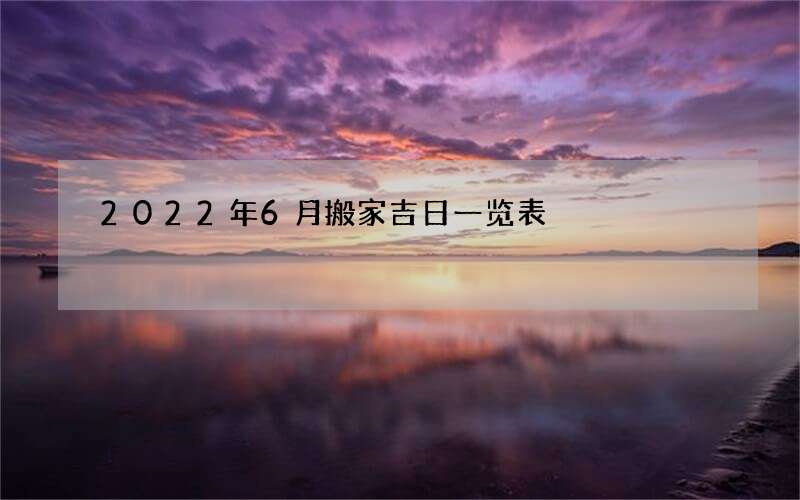 2022年6月搬家吉日一览表