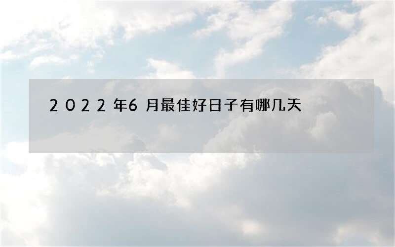 2022年6月最佳好日子有哪几天