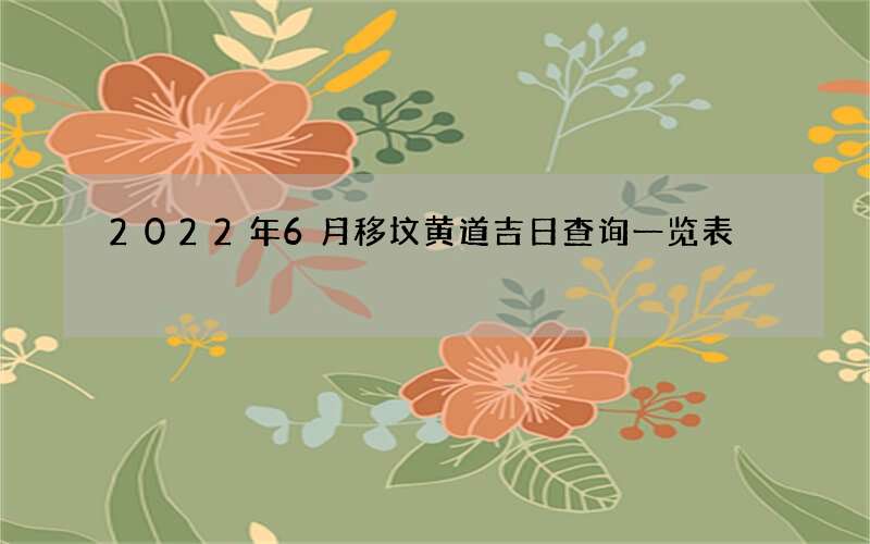 2022年6月移坟黄道吉日查询一览表