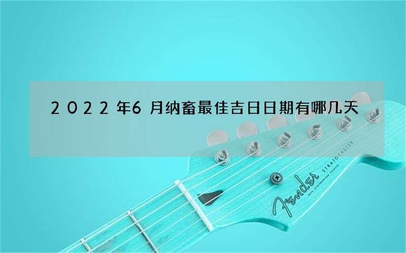 2022年6月纳畜最佳吉日日期有哪几天