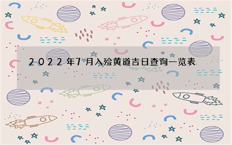 2022年7月入殓黄道吉日查询一览表