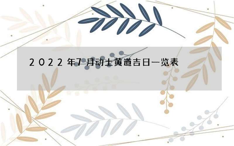 2022年7月动土黄道吉日一览表