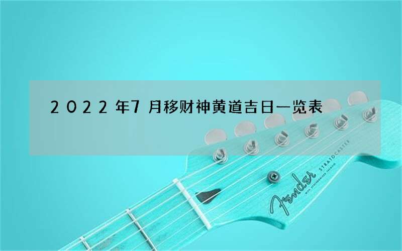 2022年7月移财神黄道吉日一览表