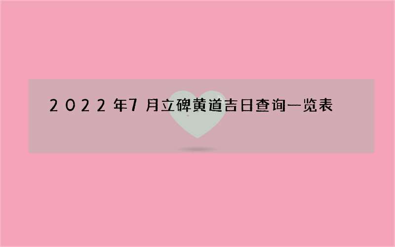2022年7月立碑黄道吉日查询一览表