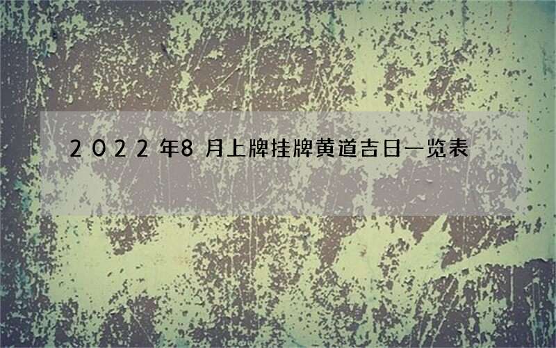 2022年8月上牌挂牌黄道吉日一览表