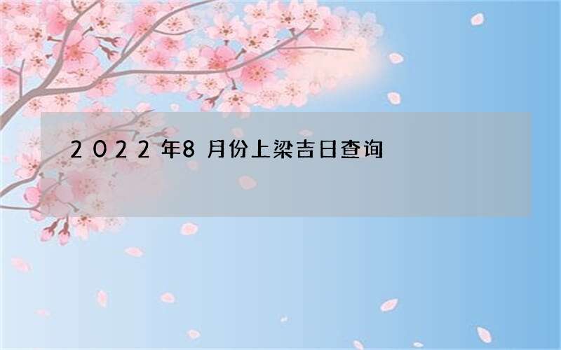 2022年8月份上梁吉日查询
