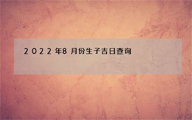 2022年8月份生子吉日查询