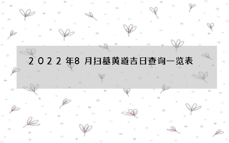 2022年8月扫墓黄道吉日查询一览表