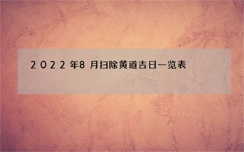 2022年8月扫除黄道吉日一览表