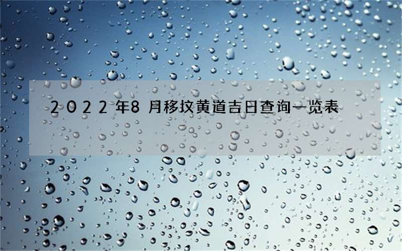 2022年8月移坟黄道吉日查询一览表