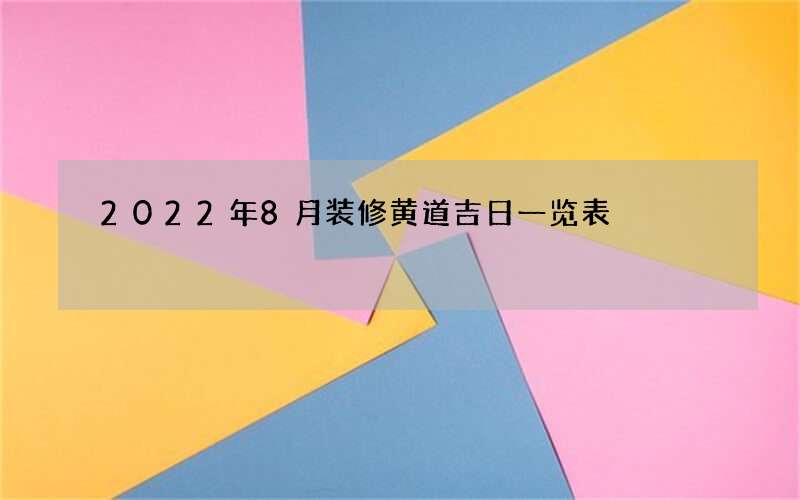 2022年8月装修黄道吉日一览表