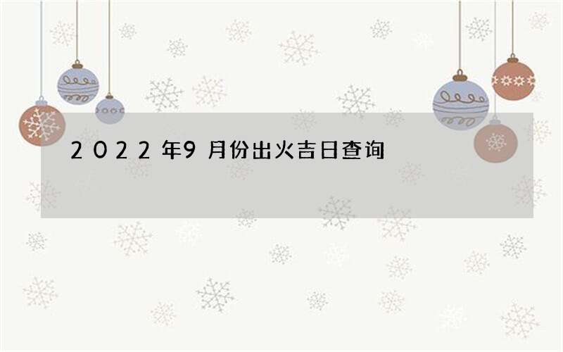 2022年9月份出火吉日查询
