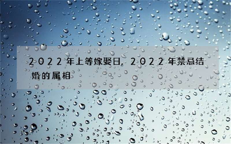 2022年上等嫁娶日,2022年禁忌结婚的属相