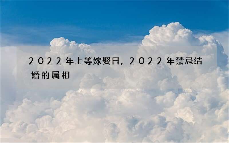 2022年上等嫁娶日，2022年禁忌结婚的属相