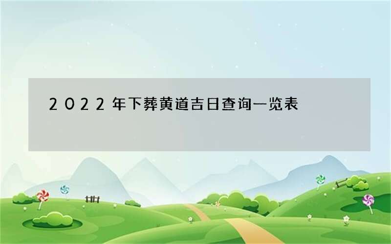 2022年下葬黄道吉日查询一览表