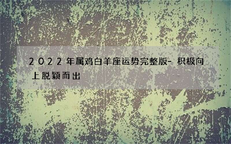 2022年属鸡白羊座运势完整版-积极向上脱颖而出