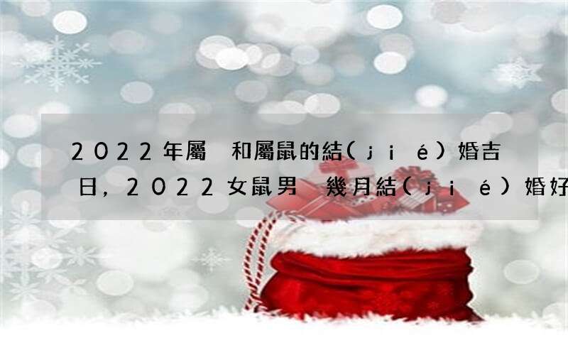 2022年屬豬和屬鼠的結(jié)婚吉日，2022女鼠男豬幾月結(jié)婚好