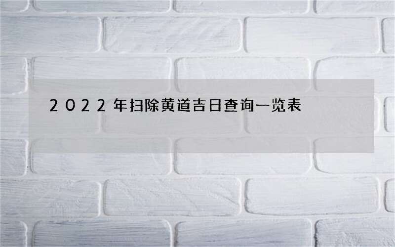 2022年扫除黄道吉日查询一览表