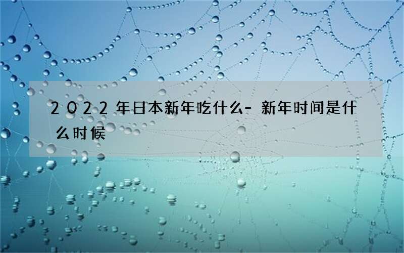 2022年日本新年吃什么-新年时间是什么时候
