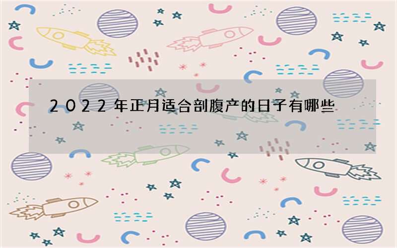 2022年正月适合剖腹产的日子有哪些