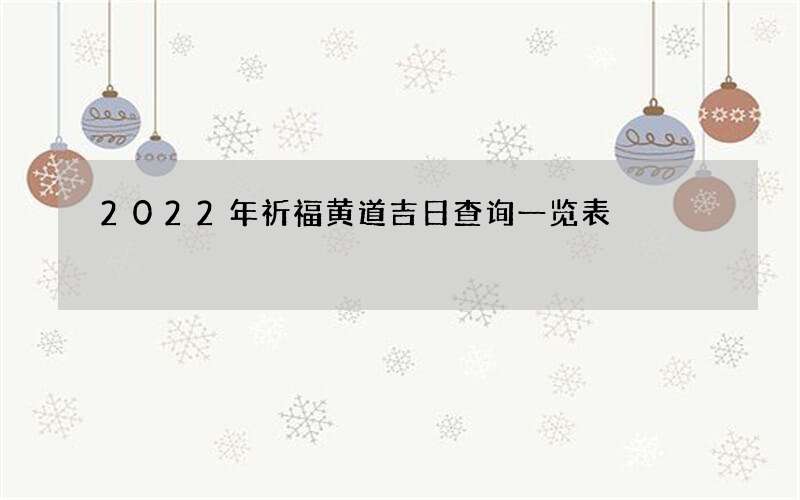 2022年祈福黄道吉日查询一览表
