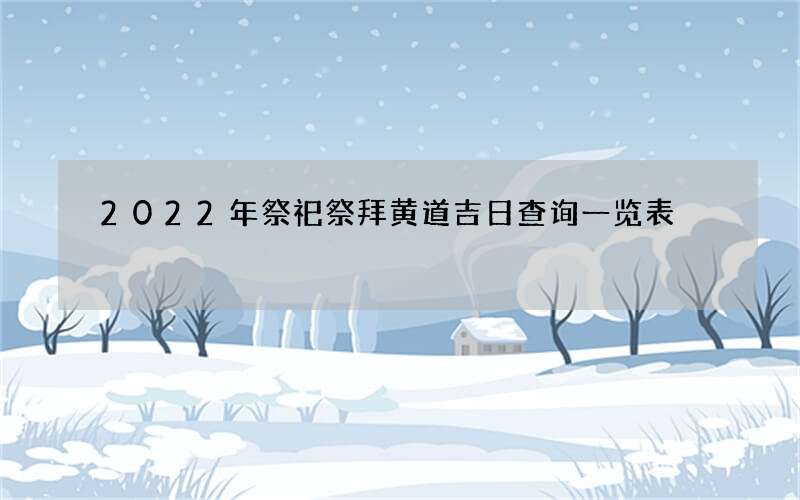 2022年祭祀祭拜黄道吉日查询一览表