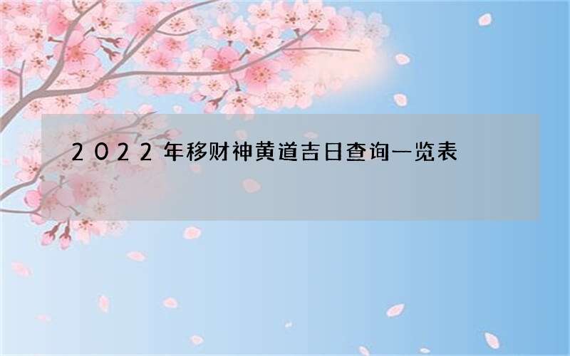 2022年移财神黄道吉日查询一览表