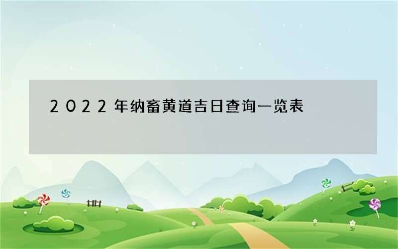 2022年纳畜黄道吉日查询一览表