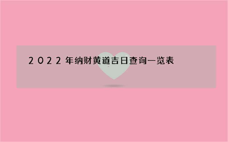 2022年纳财黄道吉日查询一览表