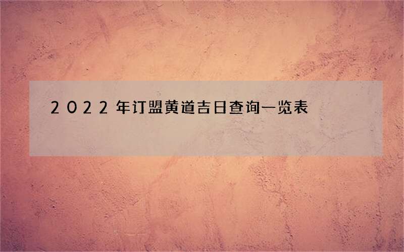 2022年订盟黄道吉日查询一览表