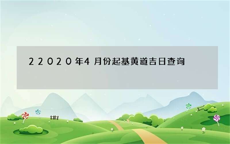 22020年4月份起基黄道吉日查询